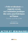 'Folie et déraison' : regards croisés sur l'évolution juridique des soins psychiatriques en France. Pouvoir, santé et société