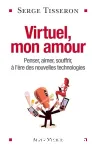 Virtuel, mon amour : penser, aimer, souffrir, à l'ère des nouvelles technologies