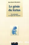 Le génie du foetus : vie prénatale et origine de l'homme